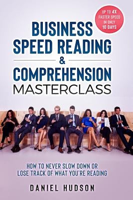 Business Speed Reading & Comprehension Masterclass: How to Never Slow Down or Lose Track of What You're Reading by Hudson, Daniel