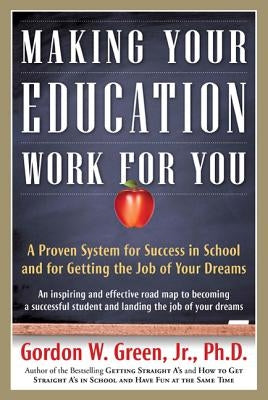 Making Your Education Work for You: A Proven System for Success in School and for Getting the Job of Your Dreams by Green, Gordon W.
