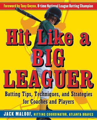 Hit Like a Big Leaguer: Batting Tips, Techniques, and Strategies for Coaches and Players by Maloof, Jack