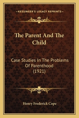 The Parent And The Child: Case Studies In The Problems Of Parenthood (1921) by Cope, Henry Frederick