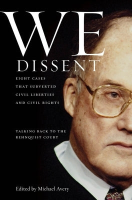 We Dissent: Talking Back to the Rehnquist Court, Eight Cases That Subverted Civil Liberties and Civil Rights by Avery, Michael