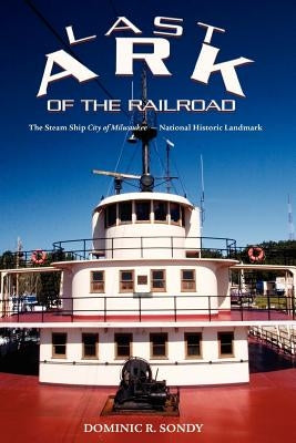 Last Ark of the Railroad: The Steam Ship "City of Milwaukee" - National Historic Landmark by Sondy, Dominic R.