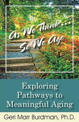 As We Think... So We Age-Exploring Pathways to Meaningful Aging by Marr-Burdman, Geri