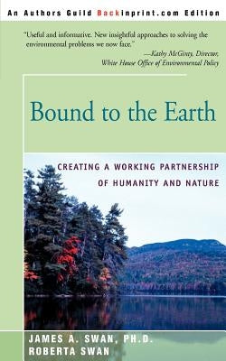 Bound to the Earth: Creating a Working Partnership of Humanity and Nature by Swan, James A.