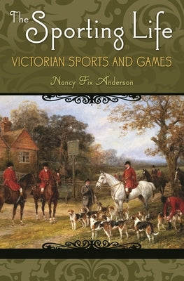 The Sporting Life: Victorian Sports and Games by Anderson, Nancy