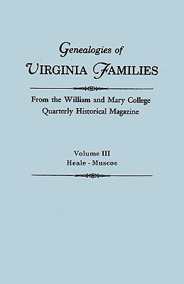 Genealogies of Virginia Families from the William and Mary College Quarterly Historical Magazine. In Five Volumes. Volume III: Heale - Muscoe by Virginia