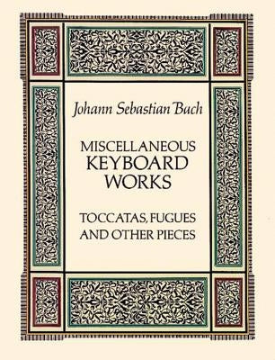 Miscellaneous Keyboard Works: Toccatas, Fugues and Other Pieces by Bach, Johann Sebastian