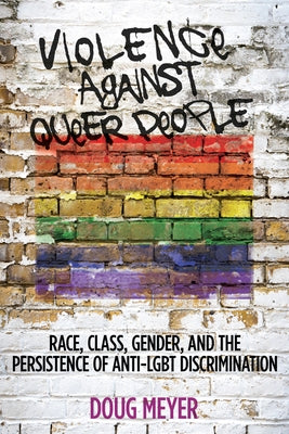 Violence Against Queer People: Race, Class, Gender, and the Persistence of Anti-Lgbt Discrimination by Meyer, Doug