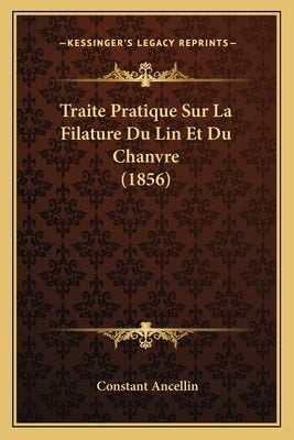 Traite Pratique Sur La Filature Du Lin Et Du Chanvre (1856) by Ancellin, Constant