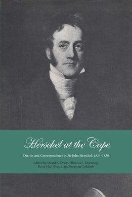 Herschel at the Cape: Diaries and Correspondence of Sir John Herschel, 1834-1838 by Evans, David S.