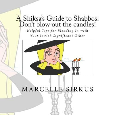 A Shiksa's Guide to Shabbos: Don't blow out the candles!: Helpful tips for blending in with your Jewish significant other. by Sirkus, Marcelle