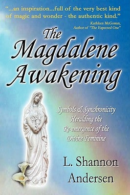 The Magdalene Awakening: Symbols and Synchronicity Heralding the Re-Emergence of the Divine Feminine by Andersen, L. Shannon