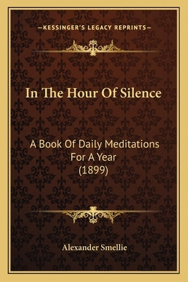 In The Hour Of Silence: A Book Of Daily Meditations For A Year (1899) by Smellie, Alexander