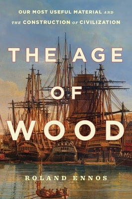 The Age of Wood: Our Most Useful Material and the Construction of Civilization by Ennos, Roland