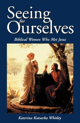 Seeing for Ourselves: Biblical Women Who Met Jesus by Whitley, Katerina Katsarka