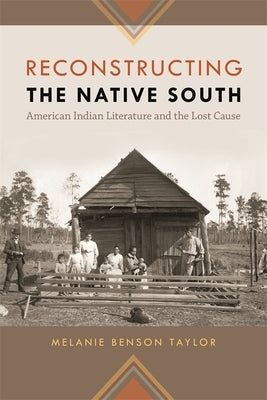 Reconstructing the Native South: American Indian Literature and the Lost Cause by Taylor, Melanie Benson