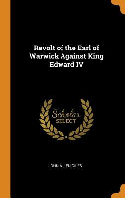 Revolt of the Earl of Warwick Against King Edward IV by Giles, John Allen