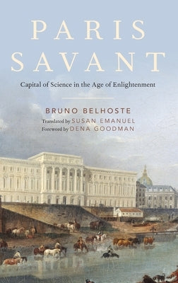Paris Savant: Capital of Science in the Age of Enlightenment by Belhoste, Bruno