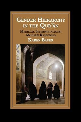 Gender Hierarchy in the Qur'an: Medieval Interpretations, Modern Responses by Bauer, Karen