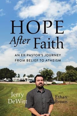 Hope After Faith: An Ex-Pastor's Journey from Belief to Atheism by DeWitt, Jerry