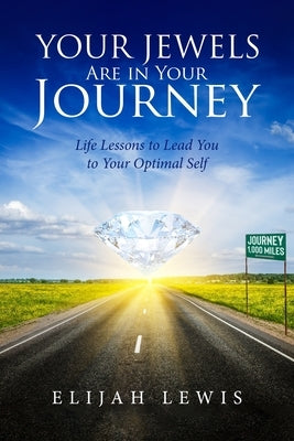 Your Jewels Are in Your Journey: Life Lessons to Lead You to Your Optimal Self by Lewis, Elijah