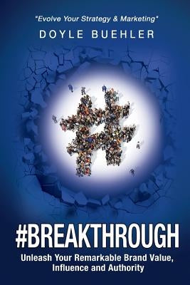 #Breakthrough: Unleash Your Remarkable Brand Value, Influence And Authority by Buehler, Doyle R.