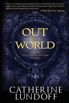 Out of This World: Queer Speculative Fiction Stories by Lundoff, Catherine