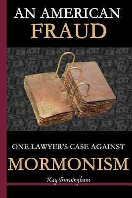 An American Fraud: One Lawyer's Case against Mormonism by Burningham, Kay
