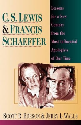 C. S. Lewis & Francis Schaeffer: Lessons for a New Century from the Most Influential Apologists of Our Time by Burson, Scott R.