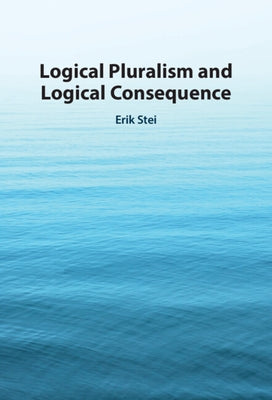Logical Pluralism and Logical Consequence by Stei, Erik