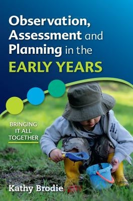 Observation, Assessment and Planning in the Early Years: Bringing It All Together by Brodie, Kathy