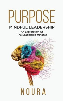 Purpose: Mindful Leadership - An Exploration Of The Leadership Mindset by Books, Noura