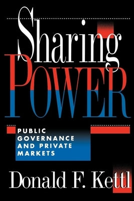 Sharing Power: Public Governance and Private Markets by Kettl, Donald F.