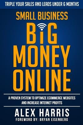 Small Business Big Money Online: A Proven System to Optimize eCommerce Websites and Increase Internet Profits by Eisenberg, Bryan