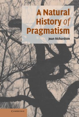 A Natural History of Pragmatism: The Fact of Feeling from Jonathan Edwards to Gertrude Stein by Richardson, Joan