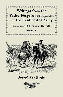 Writings from the Valley Forge Encampment of the Continental Army: December 19, 1777-June 19, 1778, Volume 8, called to the unpleasing task of a Soldi by Boyle, Joseph Lee