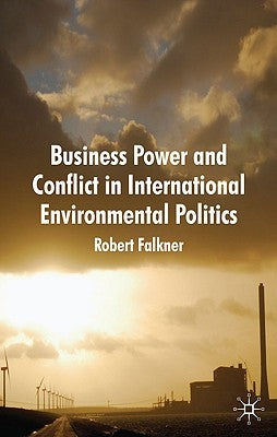 Business Power and Conflict in International Environmental Politics by Falkner, R.