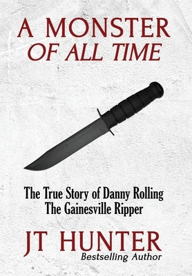 A Monster of All Time: The True Story of Danny Rolling, the Gainesville Ripper by Hunter, Jt