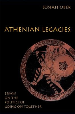 Athenian Legacies: Essays on the Politics of Going on Together by Ober, Josiah