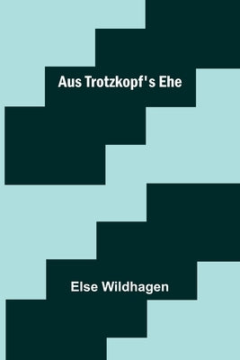 Aus Trotzkopf's Ehe by Wildhagen, Else