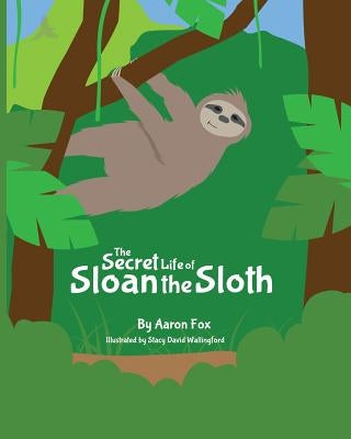 The Secret Life of Sloan the Sloth by Fox, Aaron