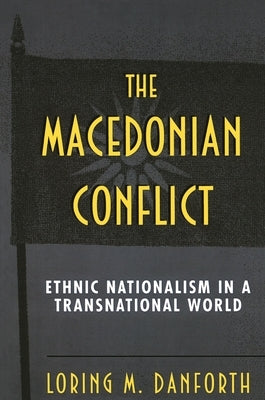 The Macedonian Conflict: Ethnic Nationalism in a Transnational World by Danforth, Loring M.