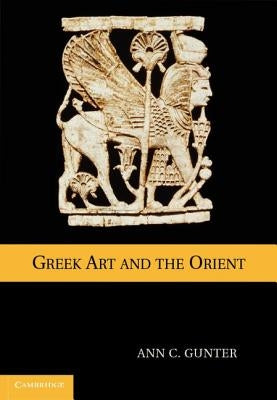 Greek Art and the Orient by Gunter, Ann C.