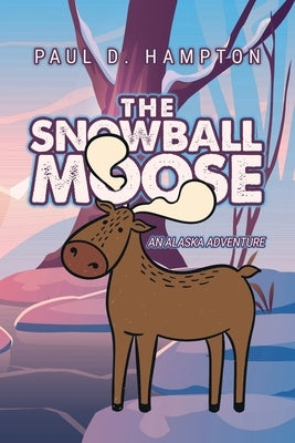 The Snowball Moose: An Alaska Adventure by Hampton, Paul D.