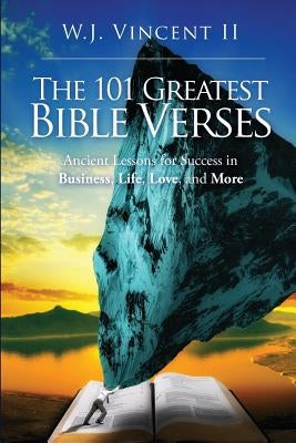 The 101 Greatest Bible Verses: Ancient Lessons For Success in Business, Life, Love, and More by Vincent II, W. J.