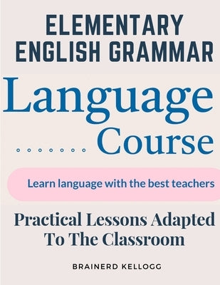 Elementary English Grammar: Practical Lessons Adapted To The Classroom by Brainerd Kellogg