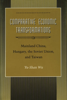 Comparative Economic Transformations: Mainland China, Hungary, the Soviet Union, and Taiwan by Wu, Yu-Shan