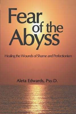 Fear of the Abyss: Healing the Wounds of Shame & Perfectionism by Edwards, Aleta