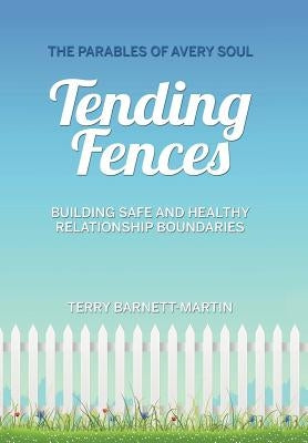 Tending Fences: Building Safe and Healthy Relationship Boundaries; The Parables of Avery Soul by Barnett-Martin, Terry M.