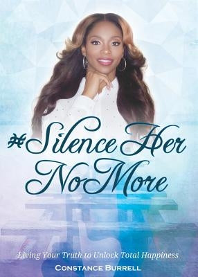 #SilenceHerNoMore: Living Your Truth to Unlock Total Happiness by Burrell, Constance